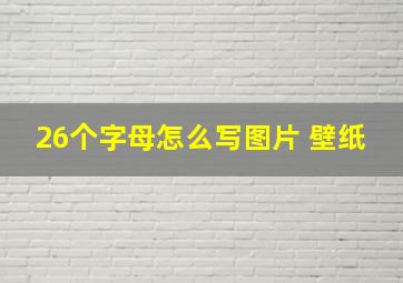 26个字母怎么写图片 壁纸